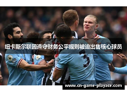 纽卡斯尔联因遵守财务公平规则被迫出售核心球员