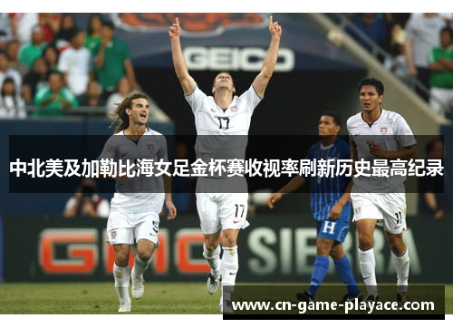 中北美及加勒比海女足金杯赛收视率刷新历史最高纪录 中北美及加勒比海女足金杯赛收视率刷新历史最高纪录