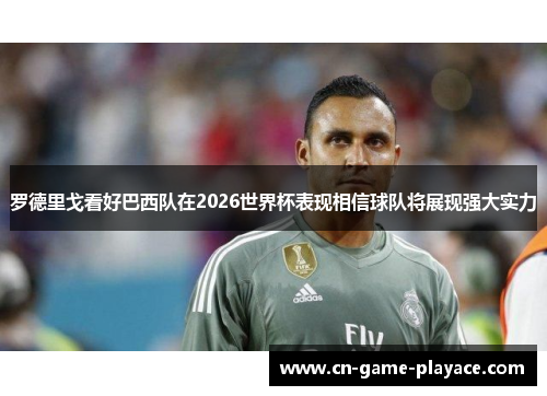 罗德里戈看好巴西队在2026世界杯表现相信球队将展现强大实力 罗德里戈看好巴西队在2026世界杯表现相信球队将展现强大实力